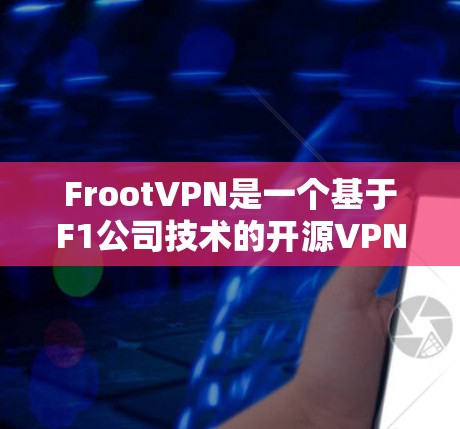 FrootVPN是一个基于F1公司技术的开源VPN解决方案，旨在提供安全、高效的网络连接。以下是FrootVPN的主要功能介绍