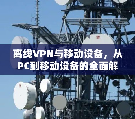 离线VPN与移动设备，从PC到移动设备的全面解决方案