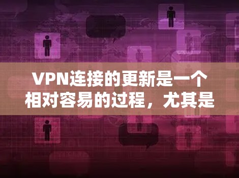 VPN连接的更新是一个相对容易的过程，尤其是在使用了正确的工具和方法后。以下是一些步骤，可以帮助你轻松地更新或更正你的VPN连接