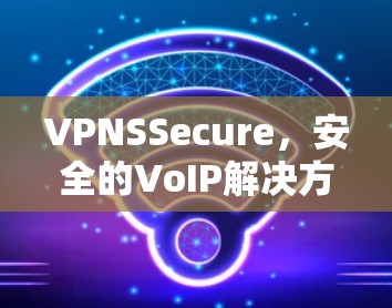 VPNSSecure，安全的VoIP解决方案