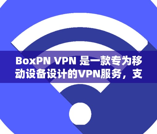 BoxPN VPN 是一款专为移动设备设计的VPN服务,支持多设备和多语言环境。以下是其主要功能的介绍 BoxPN VPN 是一款专为移动设备设计的VPN服务,支持多设备和多语言环境。以下是其主要功能的介绍