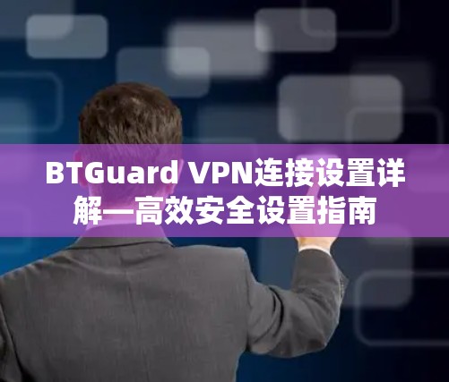 BTGuard VPN连接设置详解—高效安全设置指南 BTGuard VPN连接设置详解—高效安全设置指南