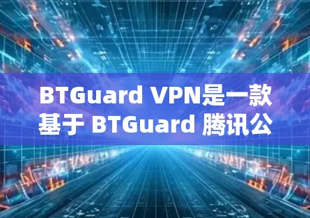 BTGuard VPN是一款基于 BTGuard 腾讯公司开发的VPN产品，旨在提供安全、可靠的网络连接体验。以下是关于 BTGuard VPN 的功能评测