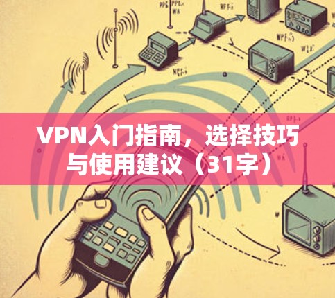 VPN入门指南,选择技巧与使用建议(31字) VPN入门指南,选择技巧与使用建议(31字)