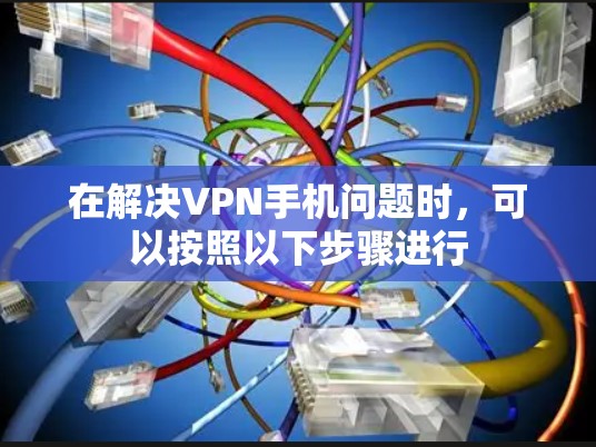 在解决VPN手机问题时，可以按照以下步骤进行