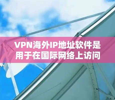 VPN海外IP地址软件是用于在国际网络上访问互联网的加密网络服务。以下是对该主题的分步指南