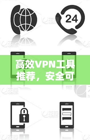 高效VPN工具推荐，安全可靠，轻松满足区域访问需求