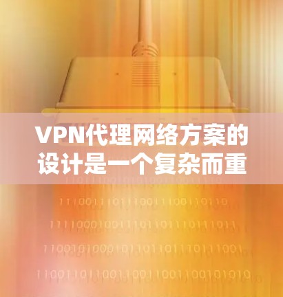 <strong>VPN代理</strong>网络方案的设计是一个复杂而重要的任务，旨在为用户提供一个安全、高效、且易于管理的网络环境。以下是基于上述思考的详细规划