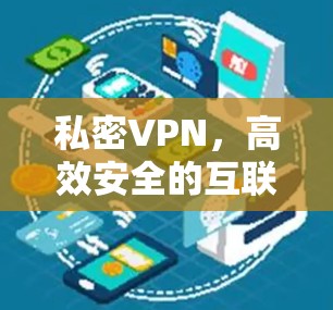 私密VPN,高效安全的互联网服务 私密VPN,高效安全的互联网服务