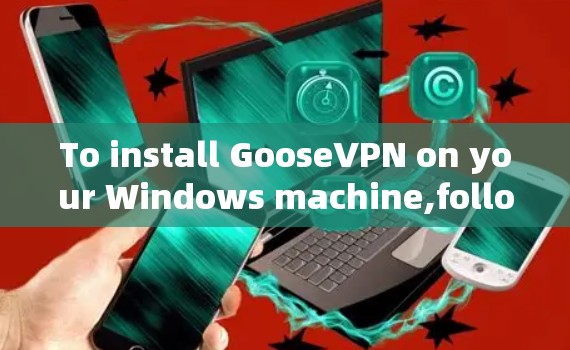 To install GooseVPN on your Windows machine,follow these organized steps: