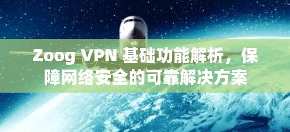 Zoog VPN 基础功能解析,保障网络安全的可靠解决方案 Zoog VPN 基础功能解析,保障网络安全的可靠解决方案
