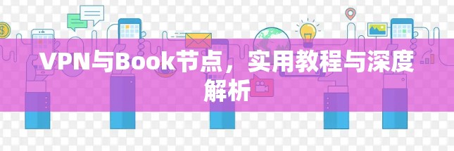 VPN与Book节点,实用教程与深度解析 VPN与Book节点,实用教程与深度解析