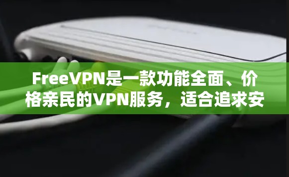 FreeVPN是一款功能全面、价格亲民的VPN服务，适合追求安全性和加密功能的用户。以下是其详细的功能介绍