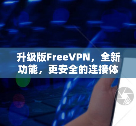 升级版FreeVPN,全新功能,更安全的连接体验 升级版FreeVPN,全新功能,更安全的连接体验