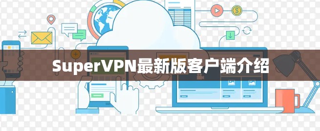 SuperVPN最新版客户端介绍 SuperVPN最新版客户端介绍