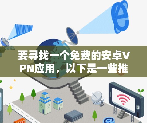 要寻找一个免费的安卓VPN应用，以下是一些推荐的选项，每个都各有特点