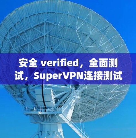 安全 verified,全面测试,SuperVPN连接测试详解 安全 verified,全面测试,SuperVPN连接测试详解