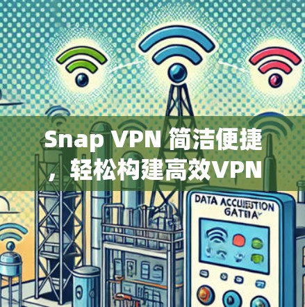Snap VPN 简洁便捷,轻松构建高效VPN Snap VPN 简洁便捷,轻松构建高效VPN
