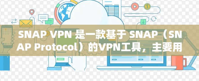 SNAP VPN 是一款基于 SNAP(SNAP Protocol)的VPN工具,主要用于访问外部网络。以下是一个逐步的安装步骤,适用于SNAP VPN 的最新版本 SNAP VPN 是一款基于 SNAP(SNAP Protocol)的VPN工具,主要用于访问外部网络。以下是一个逐步的安装步骤,适用于SNAP VPN 的最新版本