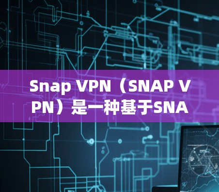 Snap VPN(SNAP VPN)是一种基于SNAP协议的VPN技术,主要用于保护用户的网络流量和数据安全。其功能分析可以从以下几个方面进行 Snap VPN(SNAP VPN)是一种基于SNAP协议的VPN技术,主要用于保护用户的网络流量和数据安全。其功能分析可以从以下几个方面进行