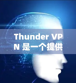 Thunder VPN 是一个提供网络VPN服务的软件,用户可以通过它访问互联网。以下是Thunder VPN 的安装步骤 Thunder VPN 是一个提供网络VPN服务的软件,用户可以通过它访问互联网。以下是Thunder VPN 的安装步骤