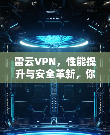 雷云VPN,性能提升与安全革新,你的网络选择新标尺 雷云VPN,性能提升与安全革新,你的网络选择新标尺