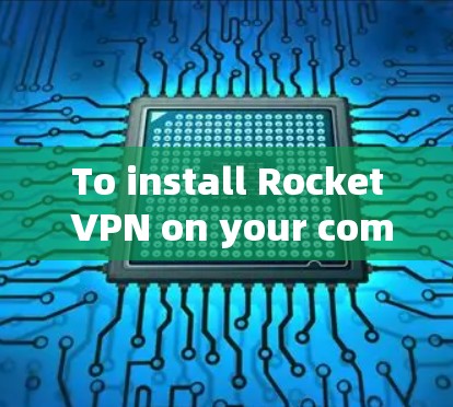 To install Rocket VPN on your computer,follow these organized steps: To install Rocket VPN on your computer,follow these organized steps: