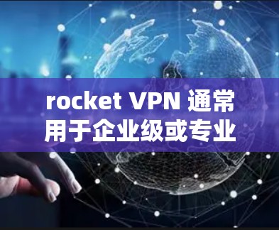 rocket VPN 通常用于企业级或专业用户，因为其高可用性和负载均衡功能可以确保网络流量的高效管理。然而，速度测试也是一个重要的步骤，以确保VPN的稳定性和高效性