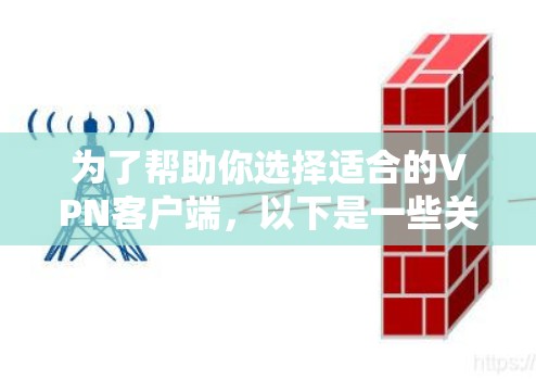 为了帮助你选择适合的VPN客户端,以下是一些关键点和推荐 为了帮助你选择适合的VPN客户端,以下是一些关键点和推荐