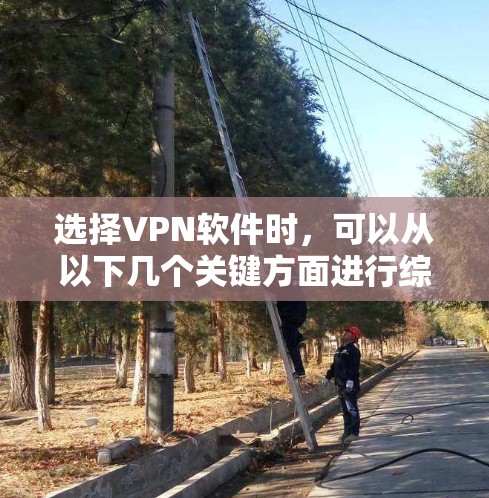 选择VPN软件时,可以从以下几个关键方面进行综合考虑,以确保最佳的使用体验和安全性 选择VPN软件时,可以从以下几个关键方面进行综合考虑,以确保最佳的使用体验和安全性