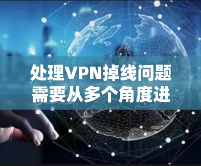 处理VPN掉线问题需要从多个角度进行排查和解决。以下是一个有序的步骤指南 处理VPN掉线问题需要从多个角度进行排查和解决。以下是一个有序的步骤指南