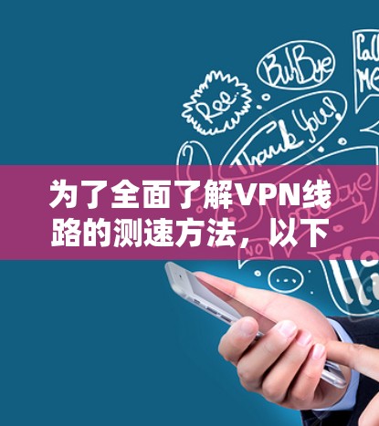 为了全面了解VPN线路的测速方法，以下是一个结构化的指南，涵盖测试工具、服务器性能分析和稳定性评估的内容