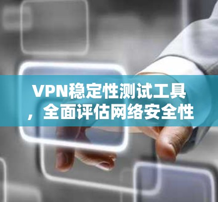 VPN稳定性测试工具,全面评估网络安全性能 VPN稳定性测试工具,全面评估网络安全性能