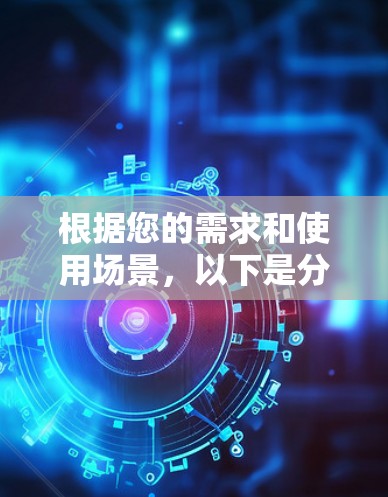 根据您的需求和使用场景，以下是分步指南，帮助您选择适合的VPN软件