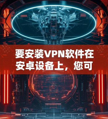 要安装VPN软件在安卓设备上,您可以选择以下几种常见的软件。请注意,根据您的安全情况,建议先注册并登录到这些软件的账户,避免下载未经验证的软件 要安装VPN软件在安卓设备上,您可以选择以下几种常见的软件。请注意,根据您的安全情况,建议先注册并登录到这些软件的账户,避免下载未经验证的软件