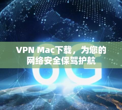 VPN Mac下载,为您的网络安全保驾护航 VPN Mac下载,为您的网络安全保驾护航