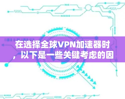 在选择全球VPN加速器时,以下是一些关键考虑的因素和推荐 在选择全球VPN加速器时,以下是一些关键考虑的因素和推荐