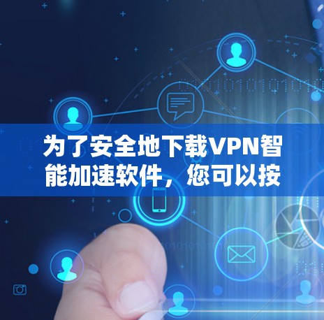 为了安全地下载VPN智能加速软件，您可以按照以下步骤进行