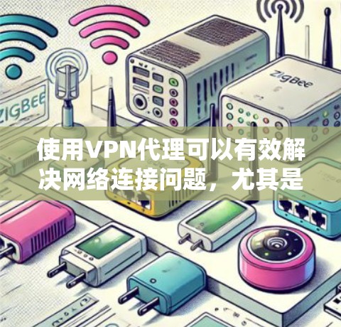 使用<strong>VPN代理</strong>可以有效解决网络连接问题，尤其是对于需要加密连接的用户。以下是一个详细的<strong>VPN代理</strong>使用指南，帮助你顺利使用