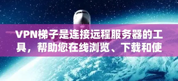 VPN梯子是连接远程服务器的工具,帮助您在线浏览、下载和使用各种应用。以下是一个系统化的使用指南,帮助您有效地使用VPN梯子 VPN梯子是连接远程服务器的工具,帮助您在线浏览、下载和使用各种应用。以下是一个系统化的使用指南,帮助您有效地使用VPN梯子