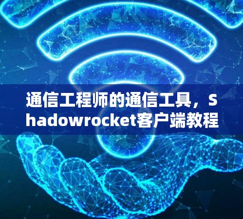 通信工程师的通信工具,Shadowrocket客户端教程 通信工程师的通信工具,Shadowrocket客户端教程