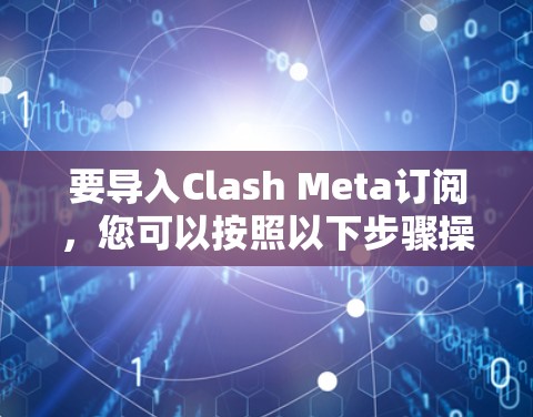 要导入Clash Meta订阅,您可以按照以下步骤操作