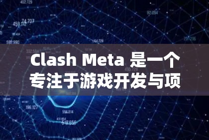 Clash Meta 是一个专注于游戏开发与项目管理的工具，提供丰富的脚本、测试和部署功能。以下是学习Clash Meta的步骤和建议