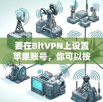 要在BitVPN上设置苹果账号，你可以按照以下步骤操作