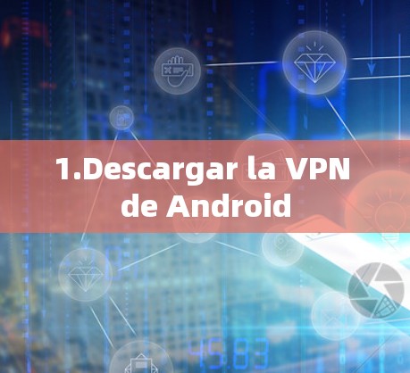 1.Descargar la VPN de Android