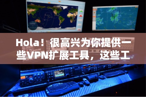Hola!很高兴为你提供一些VPN扩展工具,这些工具可能会帮到你解决一些VPN使用中的问题。以下是一些推荐的VPN扩展工具