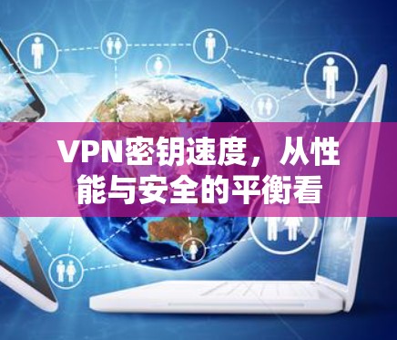 VPN密钥速度，从性能与安全的平衡看