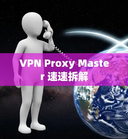 VPN Proxy Master 速速拆解 VPN Proxy Master 速速拆解