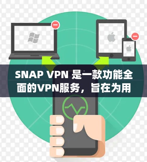 SNAP VPN 是一款功能全面的VPN服务，旨在为用户提供安全、便捷的网络连接体验。以下是对Snap VPN的体验分析