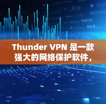 Thunder VPN 是一款强大的网络保护软件，专为个人用户设计，提供多种保护模式和功能，帮助用户保护个人数据和计算机的安全。以下是Thunder VPN 使用指南的详细说明